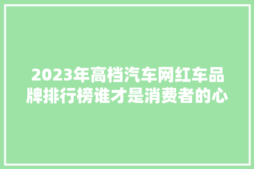 2023年高档汽车网红车品牌排行榜谁才是消费者的心头好