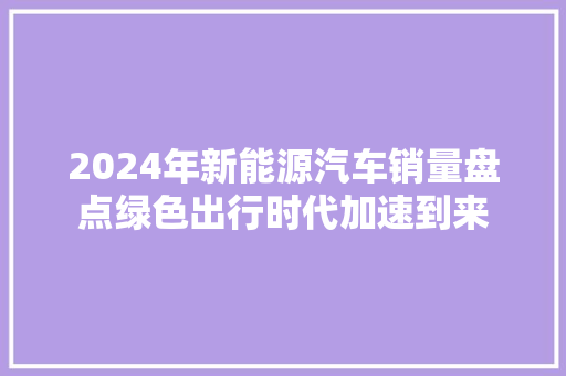 2024年新能源汽车销量盘点绿色出行时代加速到来