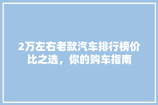 2万左右老款汽车排行榜价比之选，你的购车指南