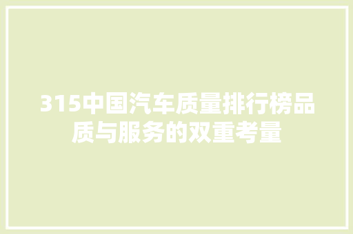 315中国汽车质量排行榜品质与服务的双重考量