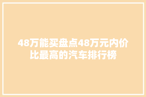 48万能买盘点48万元内价比最高的汽车排行榜