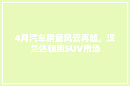4月汽车销量风云再起，汉兰达领跑SUV市场