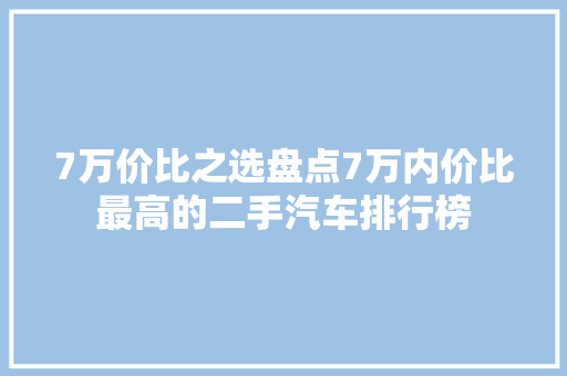 7万价比之选盘点7万内价比最高的二手汽车排行榜