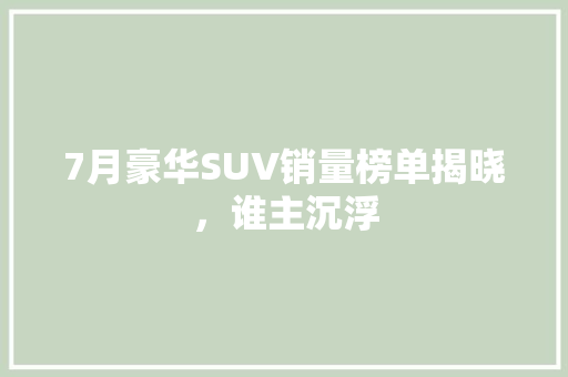 7月豪华SUV销量榜单揭晓，谁主沉浮