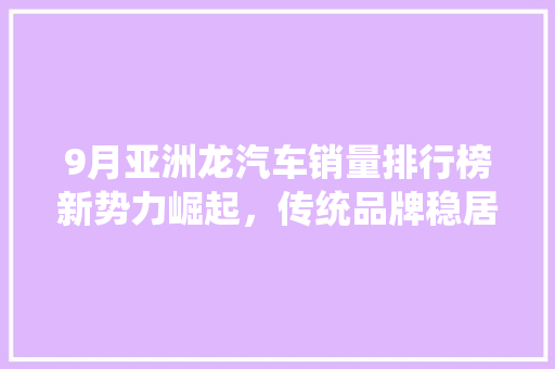 9月亚洲龙汽车销量排行榜新势力崛起，传统品牌稳居前列