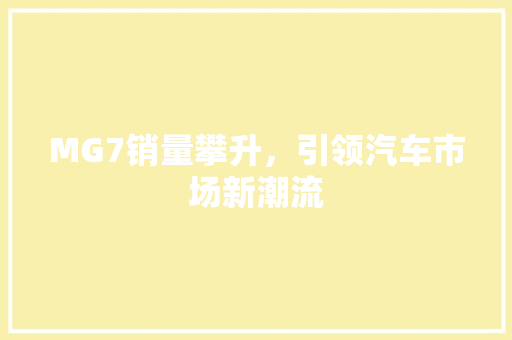 MG7销量攀升，引领汽车市场新潮流