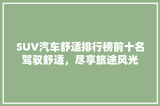 SUV汽车舒适排行榜前十名驾驭舒适，尽享旅途风光