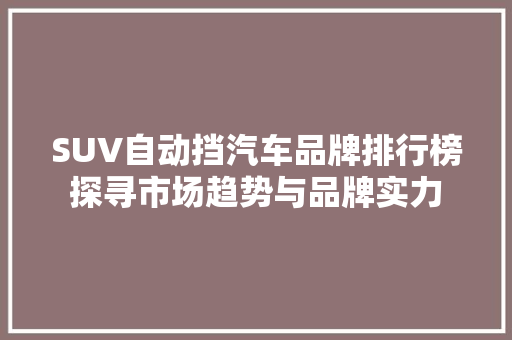SUV自动挡汽车品牌排行榜探寻市场趋势与品牌实力