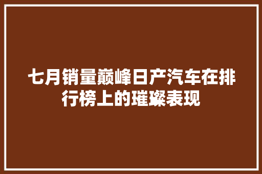 七月销量巅峰日产汽车在排行榜上的璀璨表现
