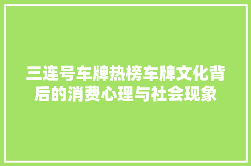 三连号车牌热榜车牌文化背后的消费心理与社会现象