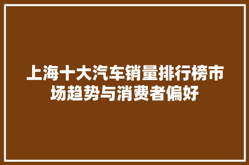 上海十大汽车销量排行榜市场趋势与消费者偏好 车联网技术