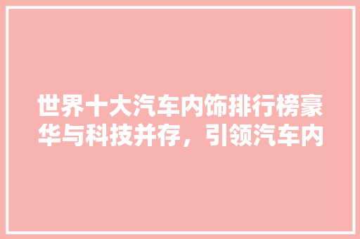 世界十大汽车内饰排行榜豪华与科技并存，引领汽车内饰新潮流