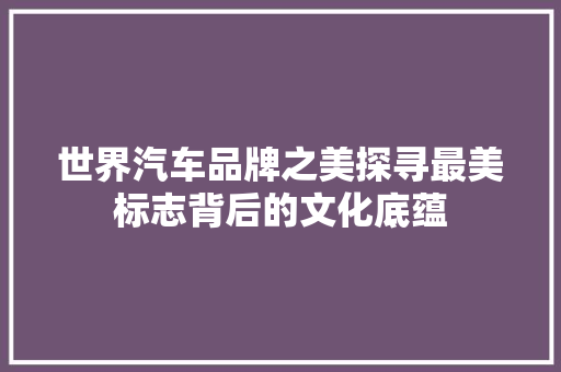 世界汽车品牌之美探寻最美标志背后的文化底蕴