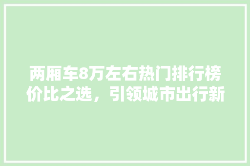 两厢车8万左右热门排行榜价比之选，引领城市出行新潮流