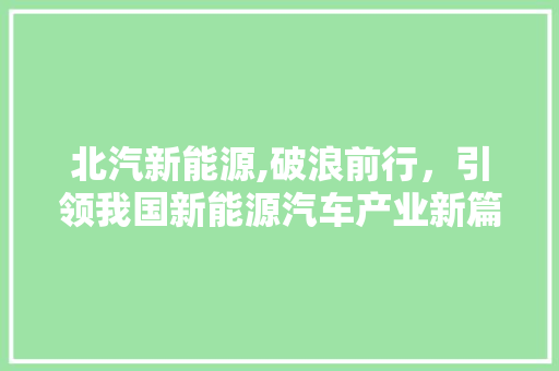 北汽新能源,破浪前行，引领我国新能源汽车产业新篇章