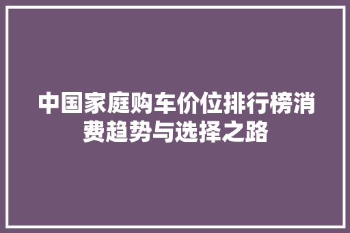中国家庭购车价位排行榜消费趋势与选择之路