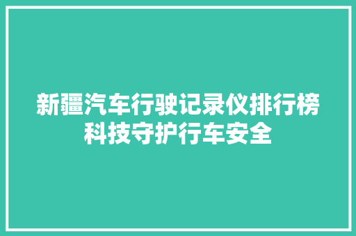新疆汽车行驶记录仪排行榜科技守护行车安全