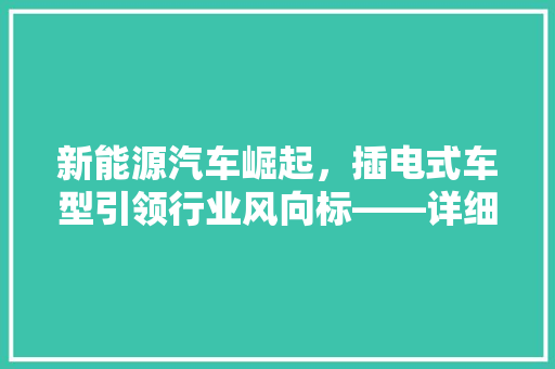 新能源汽车崛起，插电式车型引领行业风向标——详细插电新能源汽车品牌排行榜