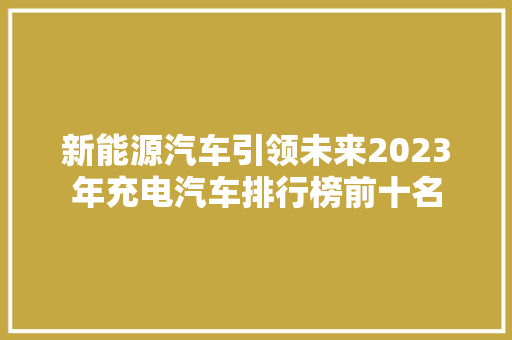 新能源汽车引领未来2023年充电汽车排行榜前十名