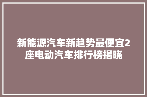 新能源汽车新趋势最便宜2座电动汽车排行榜揭晓