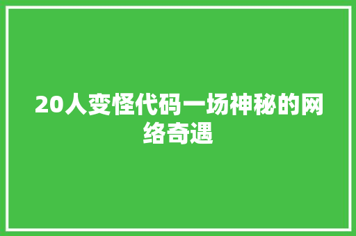 20人变怪代码一场神秘的网络奇遇