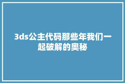3ds公主代码那些年我们一起破解的奥秘