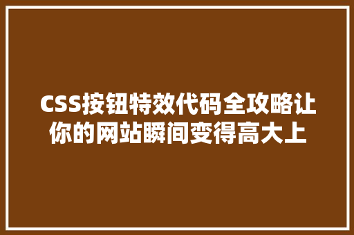 CSS按钮特效代码全攻略让你的网站瞬间变得高大上