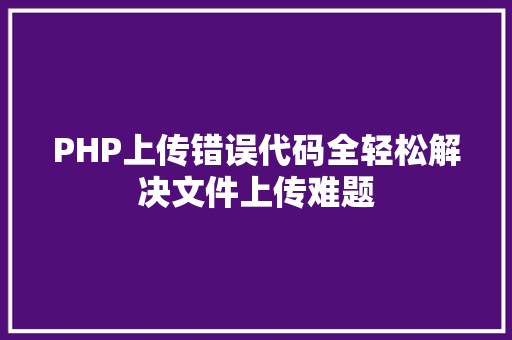PHP上传错误代码全轻松解决文件上传难题