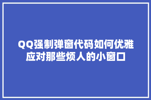 QQ强制弹窗代码如何优雅应对那些烦人的小窗口