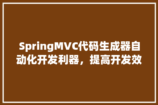 SpringMVC代码生成器自动化开发利器，提高开发效率的必备工具 车载导航