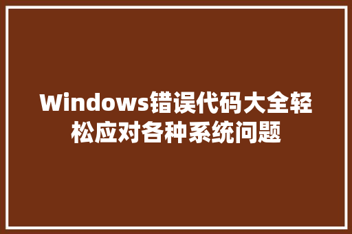 Windows错误代码大全轻松应对各种系统问题