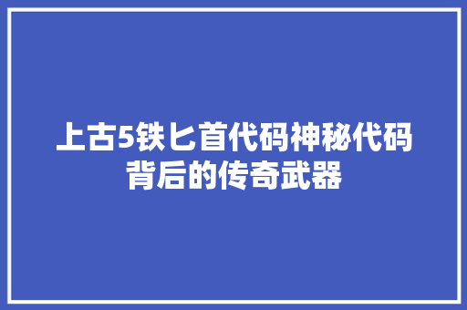 上古5铁匕首代码神秘代码背后的传奇武器