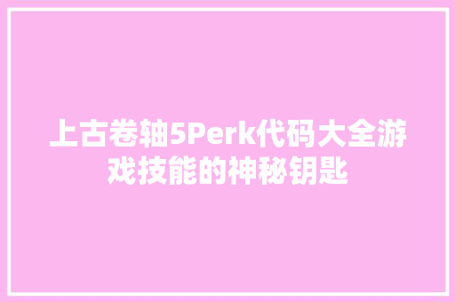上古卷轴5Perk代码大全游戏技能的神秘钥匙