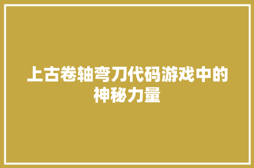 上古卷轴弯刀代码游戏中的神秘力量