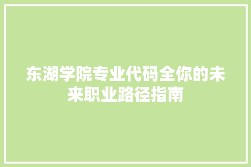 东湖学院专业代码全你的未来职业路径指南