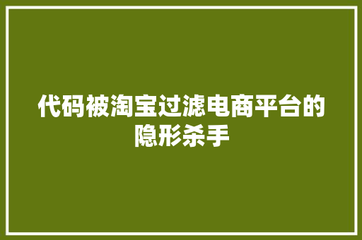 代码被淘宝过滤电商平台的隐形杀手