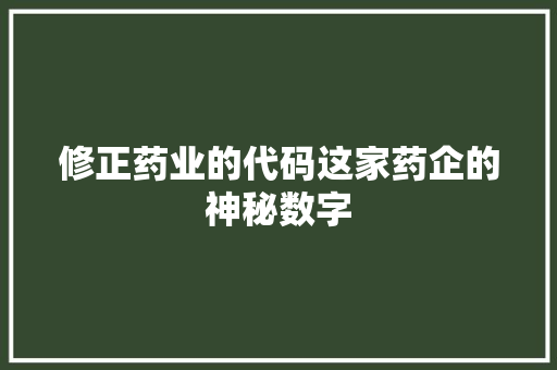 修正药业的代码这家药企的神秘数字
