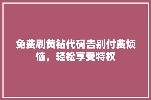 免费刷黄钻代码告别付费烦恼，轻松享受特权