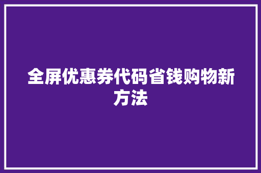 全屏优惠券代码省钱购物新方法