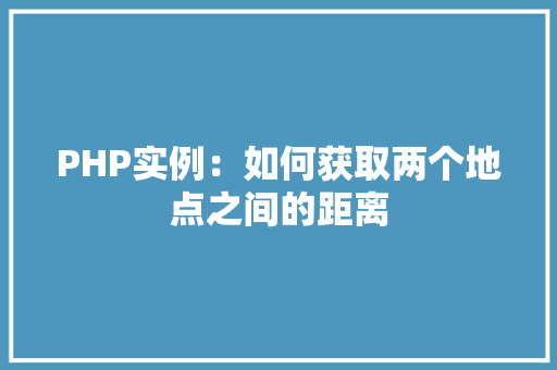 PHP实例：如何获取两个地点之间的距离