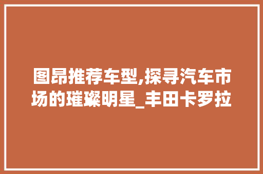 图昂推荐车型,探寻汽车市场的璀璨明星_丰田卡罗拉