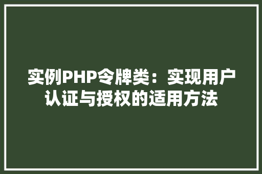 实例PHP令牌类：实现用户认证与授权的适用方法