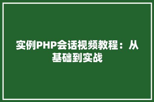 实例PHP会话视频教程：从基础到实战