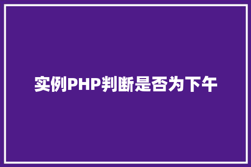 实例PHP判断是否为下午 自动驾驶
