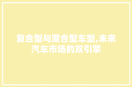 复合型与混合型车型,未来汽车市场的双引擎