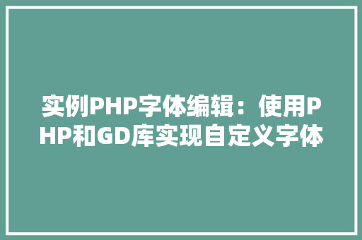 实例PHP字体编辑：使用PHP和GD库实现自定义字体效果