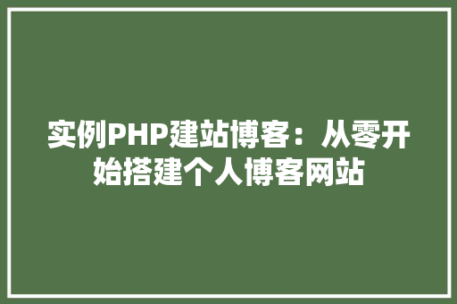 实例PHP建站博客：从零开始搭建个人博客网站