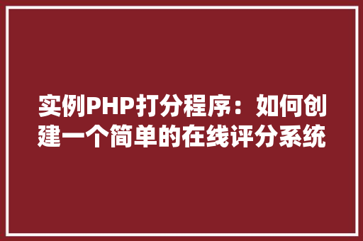 实例PHP打分程序：如何创建一个简单的在线评分系统