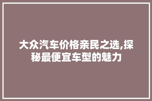 大众汽车价格亲民之选,探秘最便宜车型的魅力