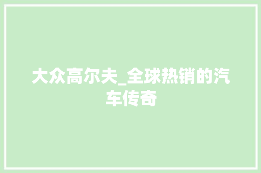 大众高尔夫_全球热销的汽车传奇